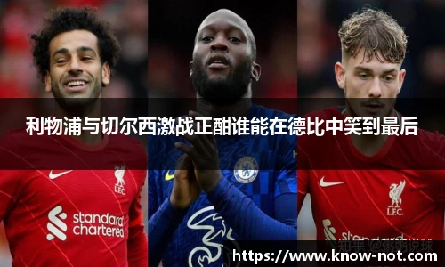 利物浦与切尔西激战正酣谁能在德比中笑到最后