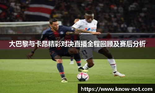 大巴黎与卡昂精彩对决直播全程回顾及赛后分析